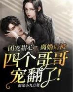 团宠甜心离婚后被四个哥哥宠翻了视频