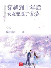 穿越到十年后女友变成了富婆 在线阅读免费